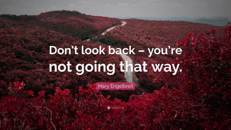 Mary Engelbreit Quote: “Don’t look back – you’re not going that way.”