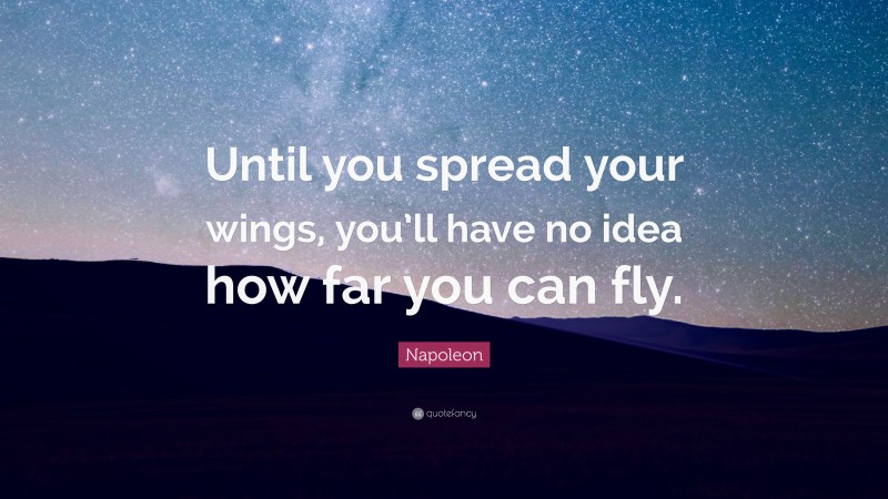 Napoleon Quote: “Until you spread your wings, you’ll have no idea how far you can fly.”
