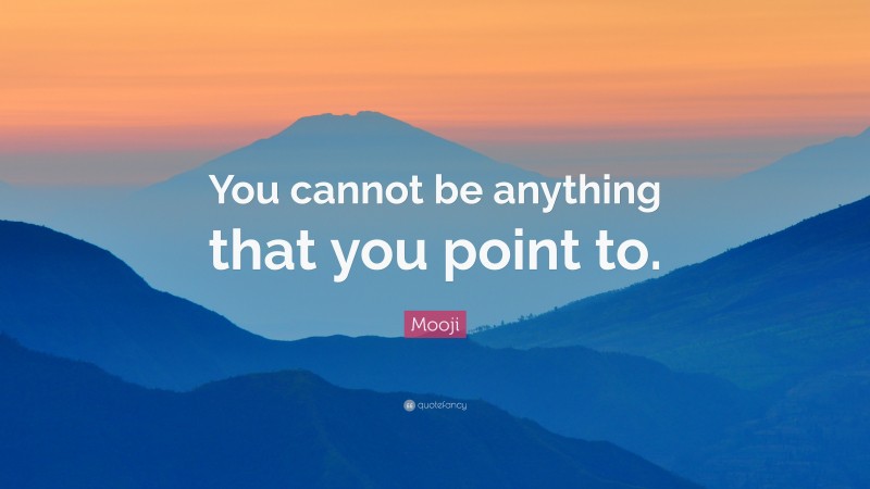 Mooji Quote: “You cannot be anything that you point to.”