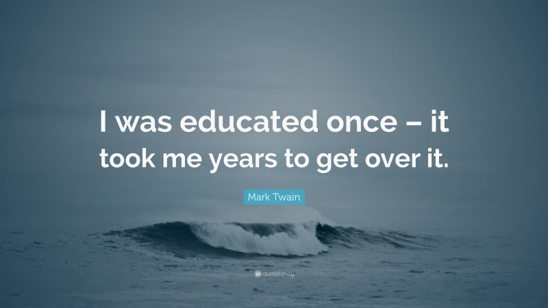 Mark Twain Quote: “I was educated once – it took me years to get over it.”