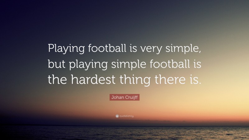 Johan Cruijff Quote: “Playing football is very simple, but playing simple football is the hardest thing there is.”