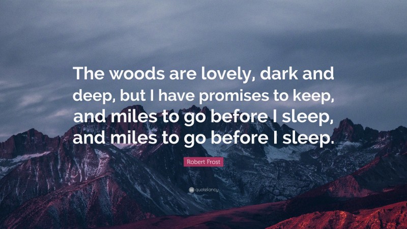 Robert Frost Quote: “The woods are lovely, dark and deep, but I have promises to keep, and miles to go before I sleep, and miles to go before I sleep.”