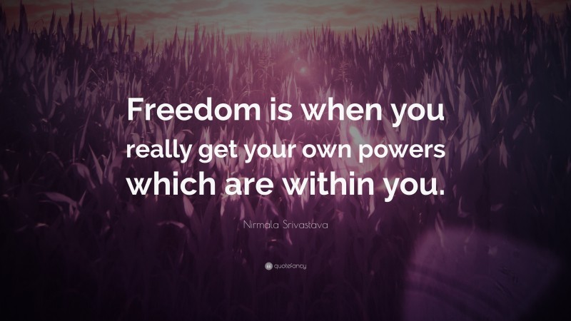 Nirmala Srivastava Quote: “Freedom is when you really get your own powers which are within you.”