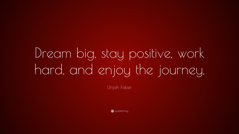 Urijah Faber Quote: “Dream big, stay positive, work hard, and enjoy the journey.”