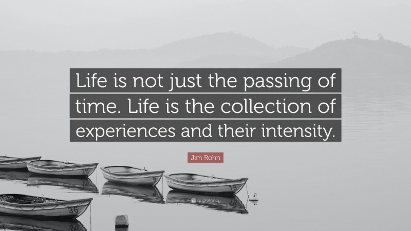 Jim Rohn Quote: “Life is not just the passing of time. Life is the collection of experiences and their intensity.”