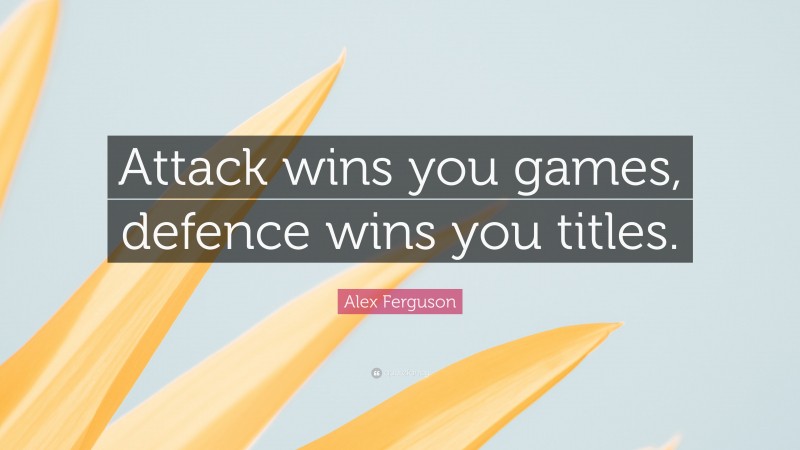 Alex Ferguson Quote: “Attack wins you games, defence wins you titles.”