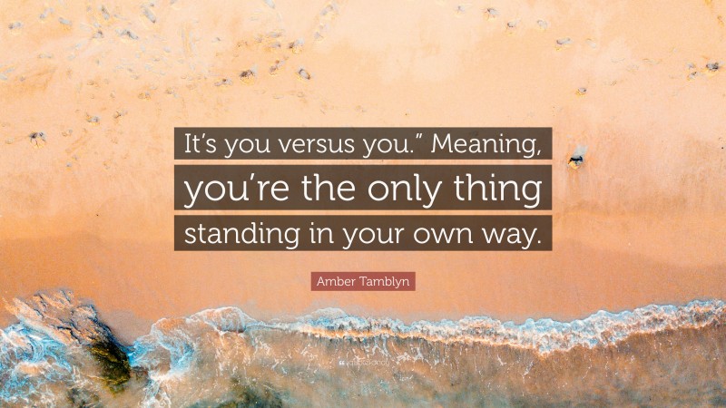 Amber Tamblyn Quote: “It’s you versus you.” Meaning, you’re the only thing standing in your own way.”