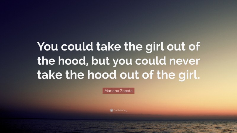 Mariana Zapata Quote: “You could take the girl out of the hood, but you could never take the hood out of the girl.”