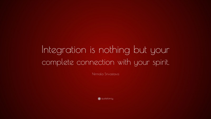 Nirmala Srivastava Quote: “Integration is nothing but your complete connection with your spirit.”