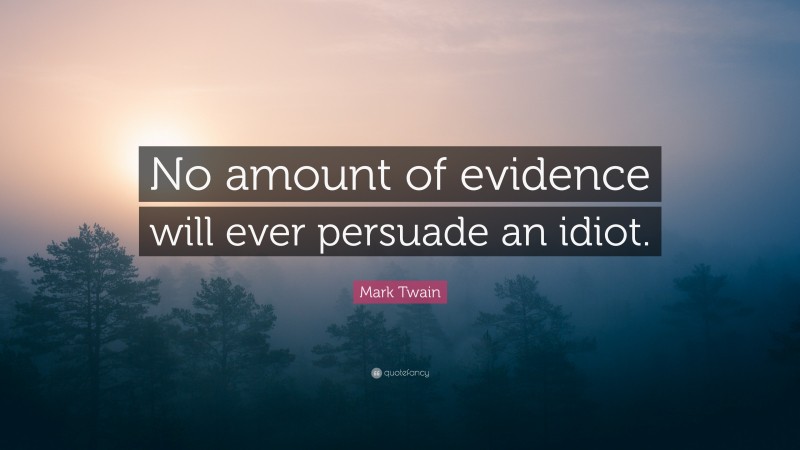 Mark Twain Quote: “No amount of evidence will ever persuade an idiot.”