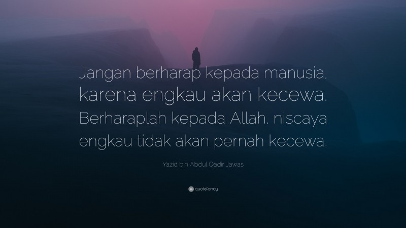 Yazid bin Abdul Qadir Jawas Quote: “Jangan berharap kepada manusia, karena engkau akan kecewa. Berharaplah kepada Allah, niscaya engkau tidak akan pernah kecewa.”