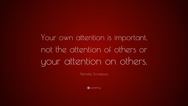 Nirmala Srivastava Quote: “Your own attention is important, not the attention of others or your attention on others.”