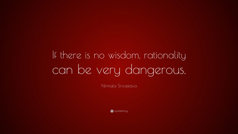 Nirmala Srivastava Quote: “If there is no wisdom, rationality can be very dangerous.”