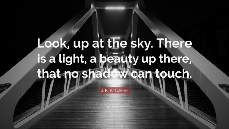 J. R. R. Tolkien Quote: “Look, up at the sky. There is a light, a beauty up there, that no shadow can touch.”