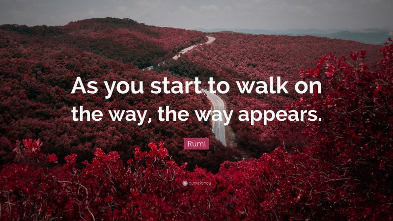 Rumi Quote: “As you start to walk on the way, the way appears.”
