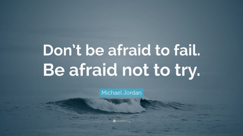 Michael Jordan Quote: “Don’t be afraid to fail. Be afraid not to try.”