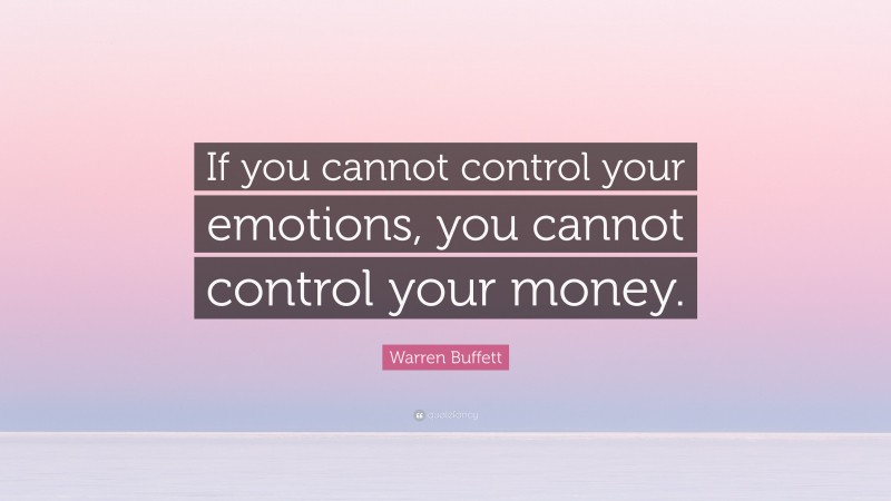 Warren Buffett Quote: “If you cannot control your emotions, you cannot control your money.”