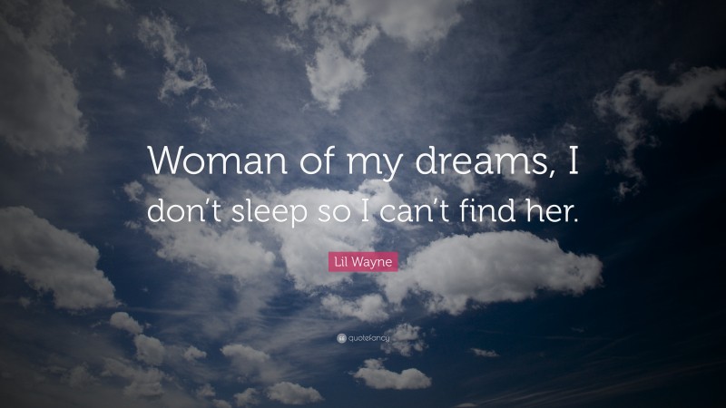 Lil Wayne Quote: “Woman of my dreams, I don’t sleep so I can’t find her.”