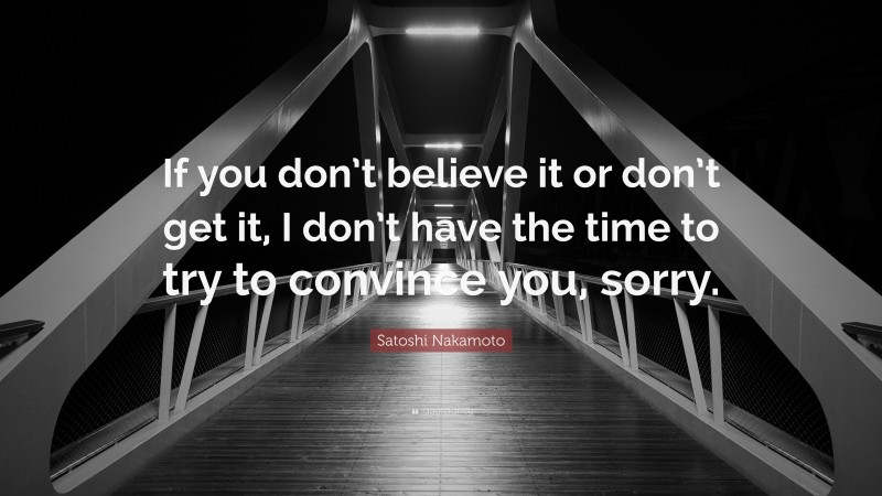 Satoshi Nakamoto Quote: “If you don’t believe it or don’t get it, I don’t have the time to try to convince you, sorry.”