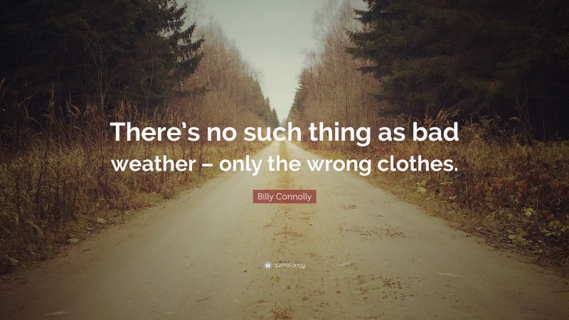 Billy Connolly Quote: “There’s no such thing as bad weather – only the wrong clothes.”
