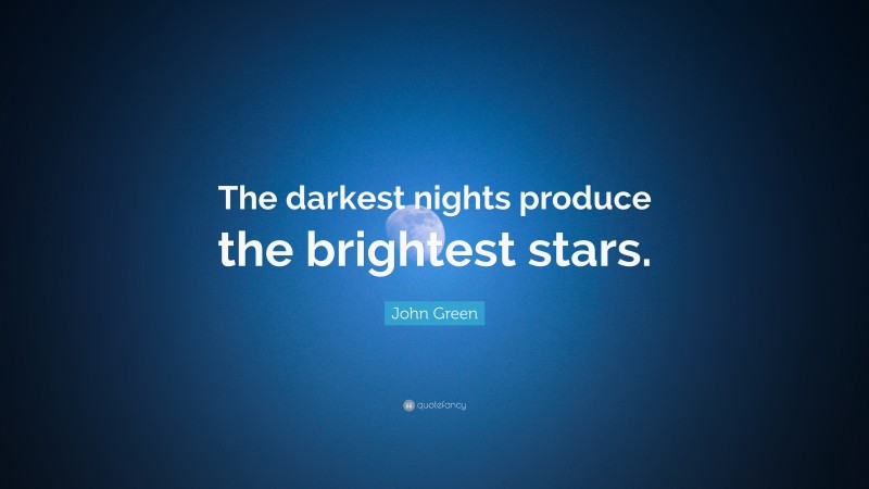 John Green Quote: “The darkest nights produce the brightest stars.”