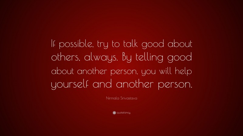 Nirmala Srivastava Quote: “If possible, try to talk good about others, always. By telling good about another person, you will help yourself and another person.”