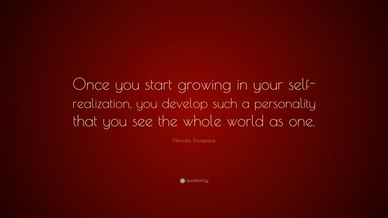 Nirmala Srivastava Quote: “Once you start growing in your self-realization, you develop such a personality that you see the whole world as one.”