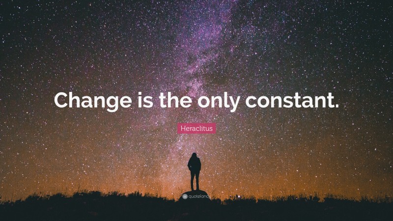 Heraclitus Quote: “Change is the only constant.”