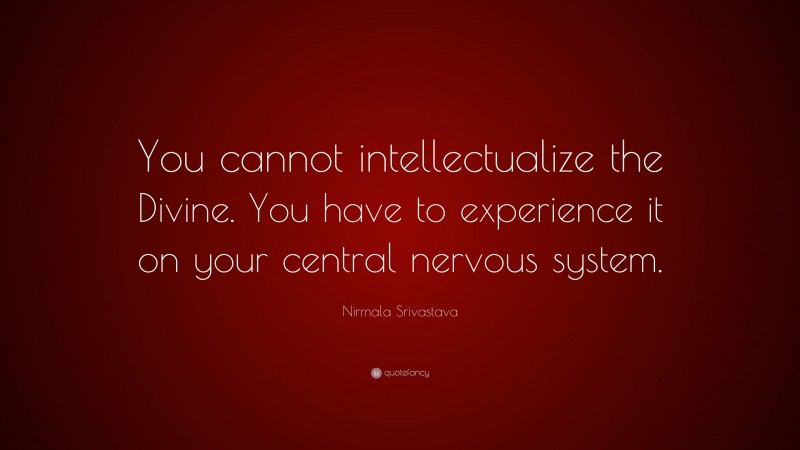 Nirmala Srivastava Quote: “You cannot intellectualize the Divine. You have to experience it on your central nervous system.”