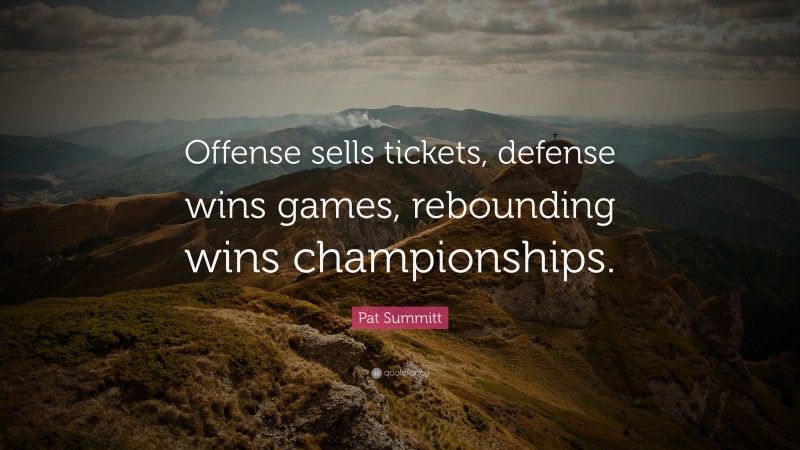 Pat Summitt Quote: “Offense sells tickets, defense wins games, rebounding wins championships.”