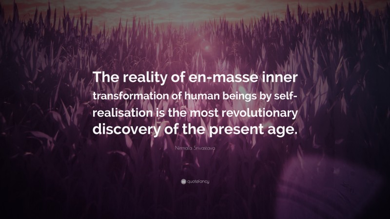 Nirmala Srivastava Quote: “The reality of en-masse inner transformation of human beings by self-realisation is the most revolutionary discovery of the present age.”