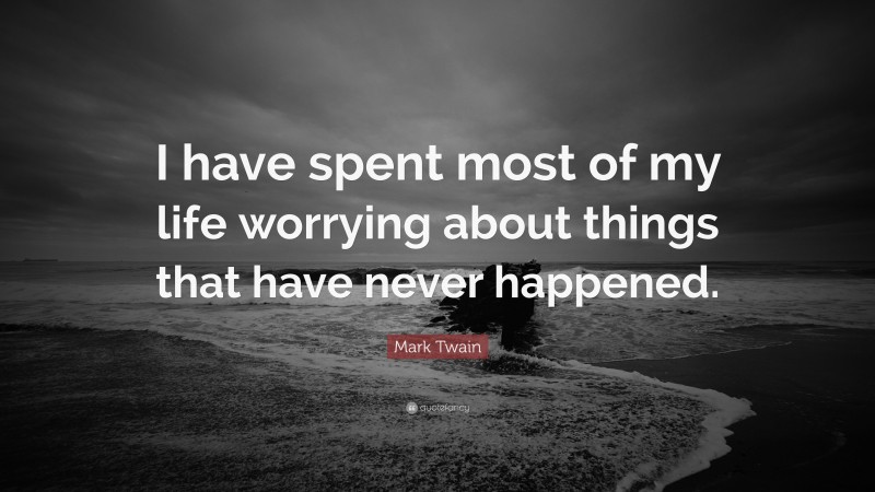 Mark Twain Quote: “I have spent most of my life worrying about things that have never happened.”