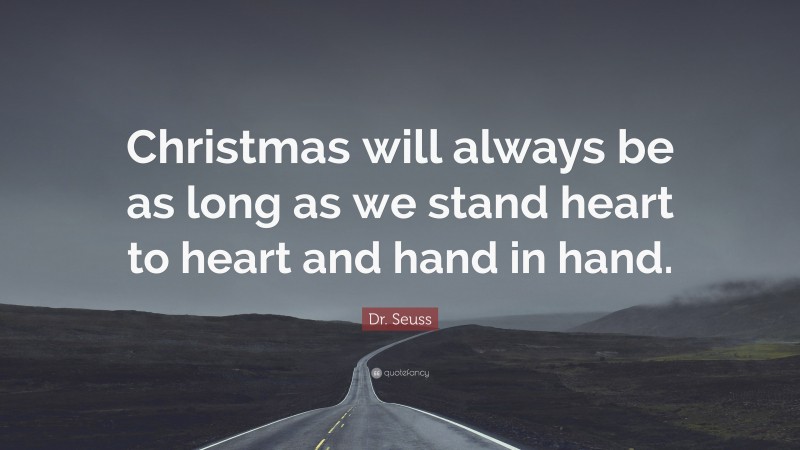 Dr. Seuss Quote: “Christmas will always be as long as we stand heart to heart and hand in hand.”