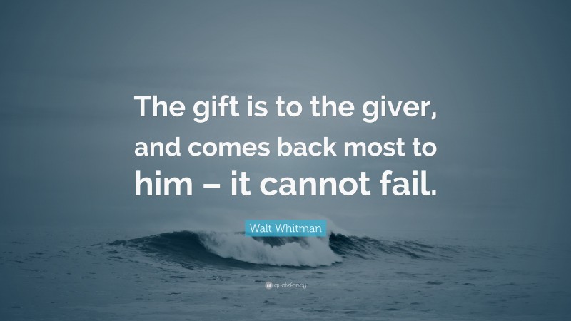 Walt Whitman Quote: “The gift is to the giver, and comes back most to him – it cannot fail.”