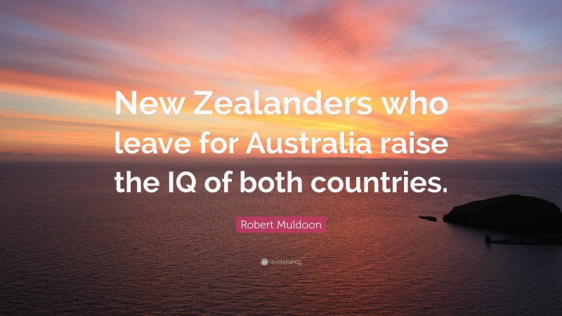 Robert Muldoon Quote: “New Zealanders who leave for Australia raise the IQ of both countries.”