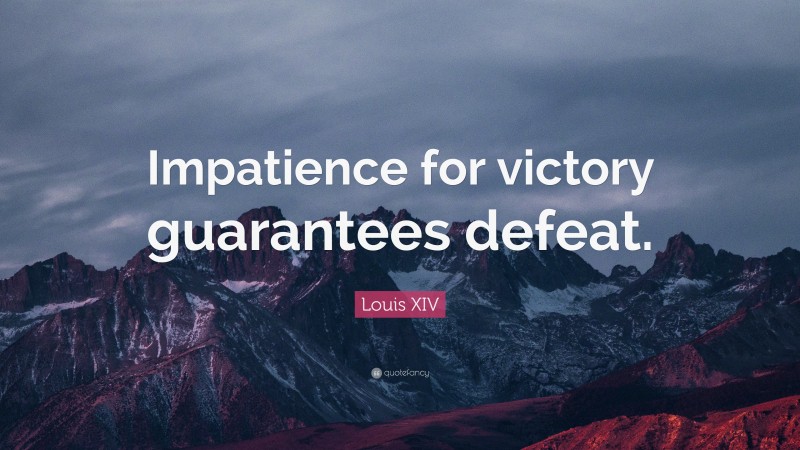 Louis XIV Quote: “Impatience for victory guarantees defeat.”