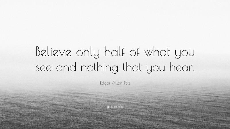 Edgar Allan Poe Quote: “Believe only half of what you see and nothing that you hear.”