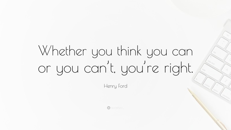 Henry Ford Quote: “Whether you think you can or you can’t, you’re right.”
