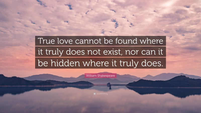 William Shakespeare Quote: “True love cannot be found where it truly does not exist, nor can it be hidden where it truly does.”