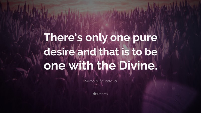 Nirmala Srivastava Quote: “There’s only one pure desire and that is to be one with the Divine.”