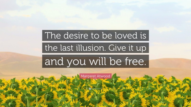 Margaret Atwood Quote: “The desire to be loved is the last illusion. Give it up and you will be free.”