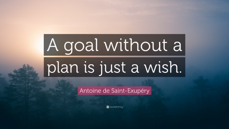 Antoine de Saint-Exupéry Quote: “A goal without a plan is just a wish.”
