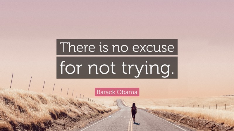 Barack Obama Quote: “There is no excuse for not trying.”