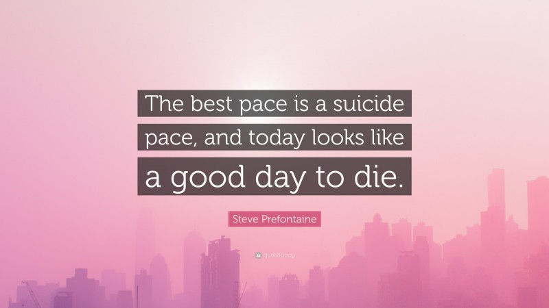 Steve Prefontaine Quote: “The best pace is a suicide pace, and today looks like a good day to die.”