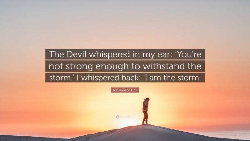 Adharanand Finn Quote: “The Devil whispered in my ear: ‘You’re not strong enough to withstand the storm.’ I whispered back: ‘I am the storm.”
