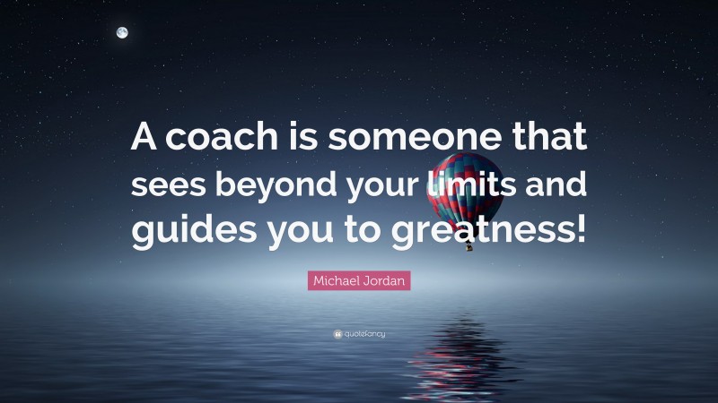 Michael Jordan Quote: “A coach is someone that sees beyond your limits and guides you to greatness!”