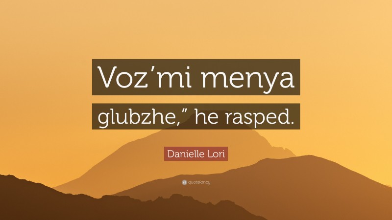 Danielle Lori Quote: “Voz’mi menya glubzhe,” he rasped.”