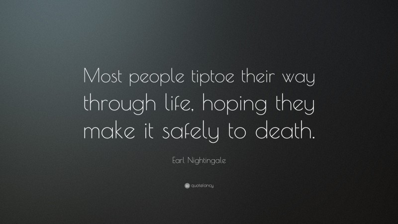 Earl Nightingale Quote: “Most people tiptoe their way through life, hoping they make it safely to death.”