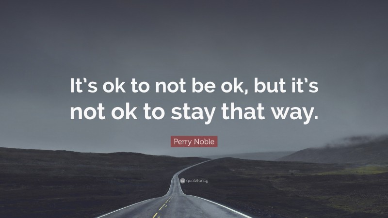 Perry Noble Quote: “It’s ok to not be ok, but it’s not ok to stay that way.”