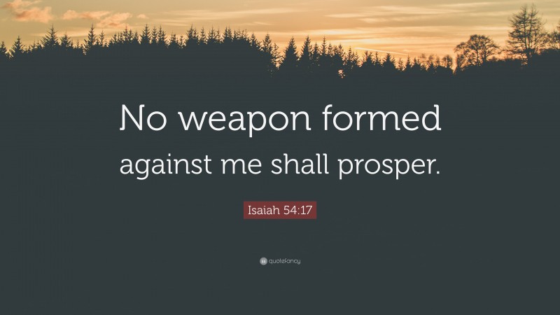Isaiah 54:17 Quote: “No weapon formed against me shall prosper.”